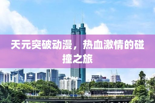 天元突破动漫，热血激情的碰撞之旅
