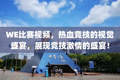 WE比赛视频，热血竞技的视觉盛宴，展现竞技激情的盛宴！