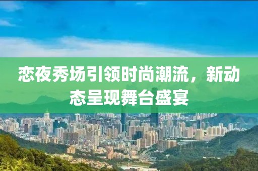 恋夜秀场引领时尚潮流，新动态呈现舞台盛宴