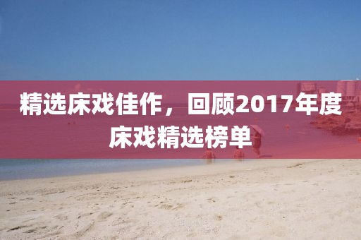 精选床戏佳作，回顾2017年度床戏精选榜单