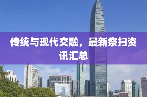 传统与现代交融，最新祭扫资讯汇总