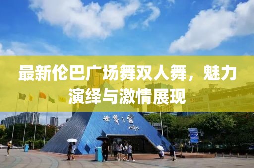 最新伦巴广场舞双人舞，魅力演绎与激情展现