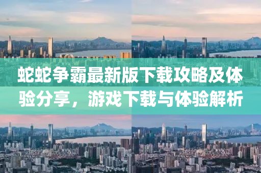 蛇蛇争霸最新版下载攻略及体验分享，游戏下载与体验解析