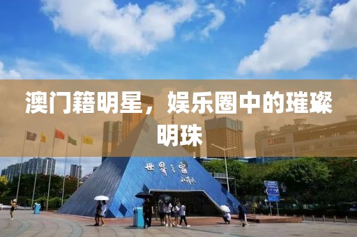澳门籍明星，娱乐圈中的璀璨明珠
