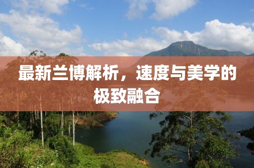 最新兰博解析，速度与美学的极致融合