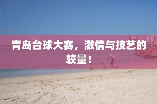 青岛台球大赛，激情与技艺的较量！