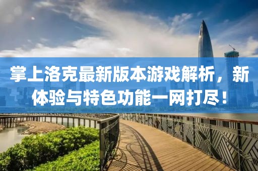 掌上洛克最新版本游戏解析，新体验与特色功能一网打尽！
