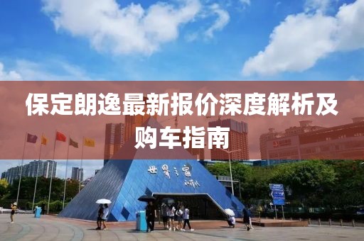 保定朗逸最新报价深度解析及购车指南