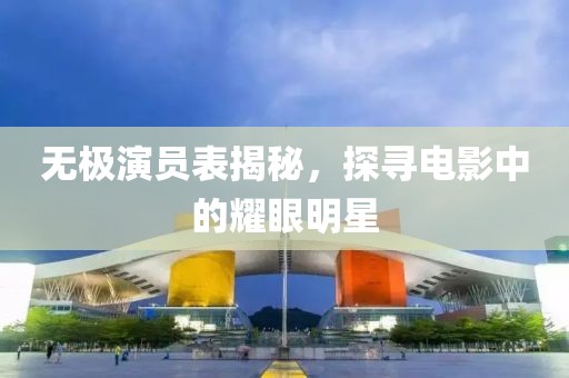 无极演员表揭秘，探寻电影中的耀眼明星