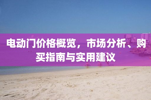 电动门价格概览，市场分析、购买指南与实用建议