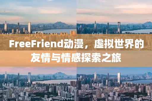 FreeFriend动漫，虚拟世界的友情与情感探索之旅