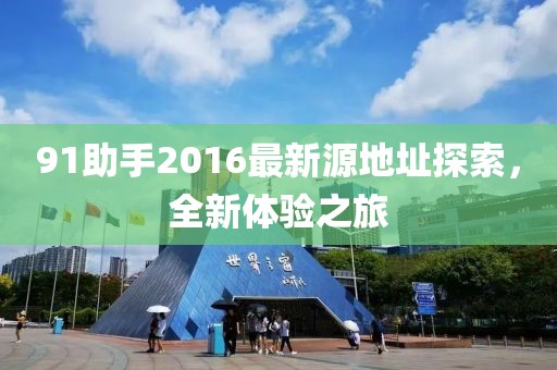 91助手2016最新源地址探索，全新体验之旅