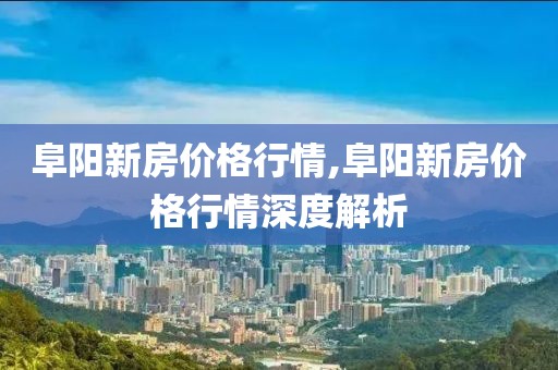 阜阳新房价格行情,阜阳新房价格行情深度解析