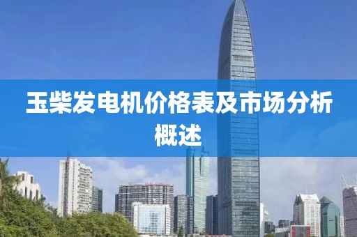 玉柴发电机价格表及市场分析概述