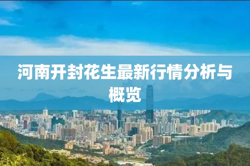 河南开封花生最新行情分析与概览