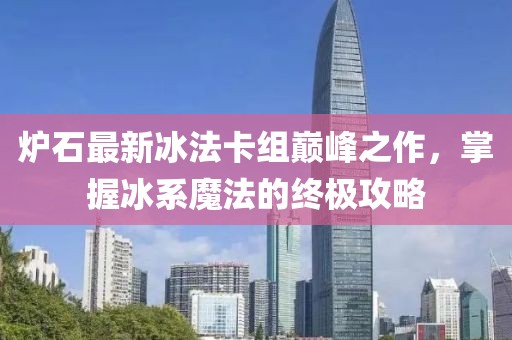 炉石最新冰法卡组巅峰之作，掌握冰系魔法的终极攻略