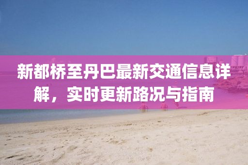 新都桥至丹巴最新交通信息详解，实时更新路况与指南