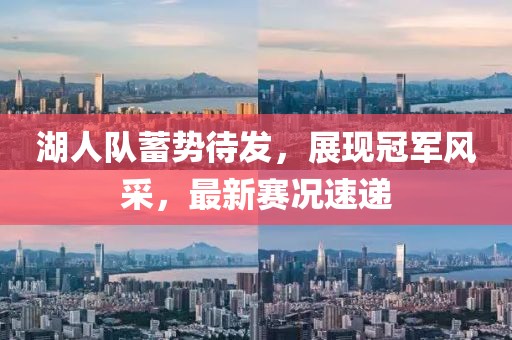 湖人队蓄势待发，展现冠军风采，最新赛况速递