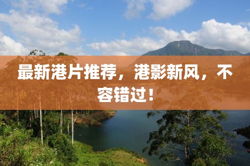 最新港片推荐，港影新风，不容错过！