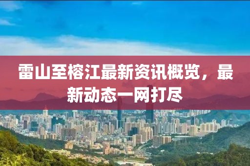 雷山至榕江最新资讯概览，最新动态一网打尽