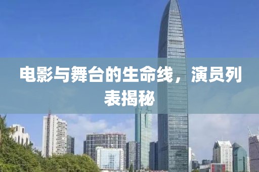 电影与舞台的生命线，演员列表揭秘