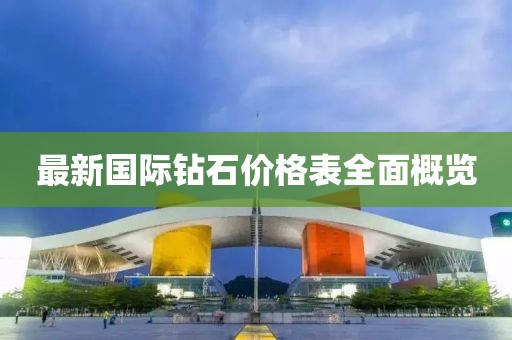 最新国际钻石价格表全面概览