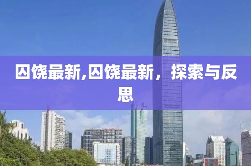 囚饶最新,囚饶最新，探索与反思