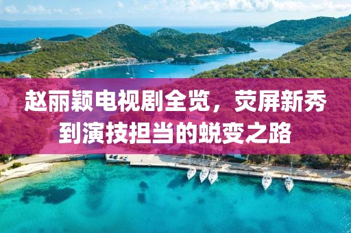 赵丽颖电视剧全览，荧屏新秀到演技担当的蜕变之路