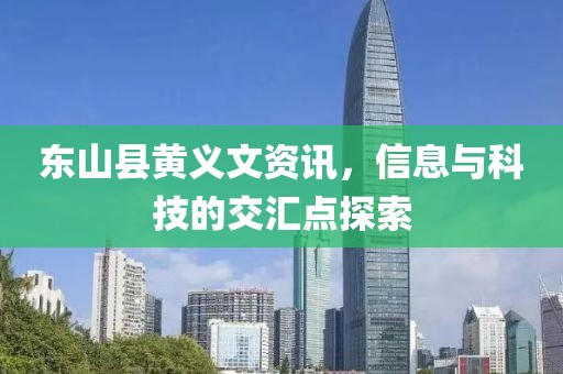 东山县黄义文资讯，信息与科技的交汇点探索