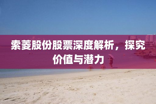 索菱股份股票深度解析，探究价值与潜力