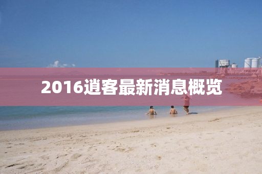 2016逍客最新消息概览