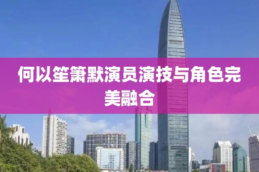 何以笙箫默演员演技与角色完美融合