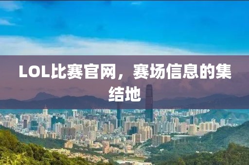 LOL比赛官网，赛场信息的集结地