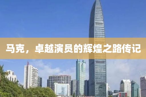 马克，卓越演员的辉煌之路传记