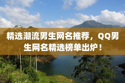 精选潮流男生网名推荐，QQ男生网名精选榜单出炉！