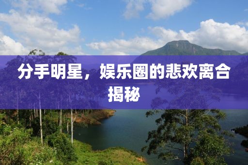 分手明星，娱乐圈的悲欢离合揭秘