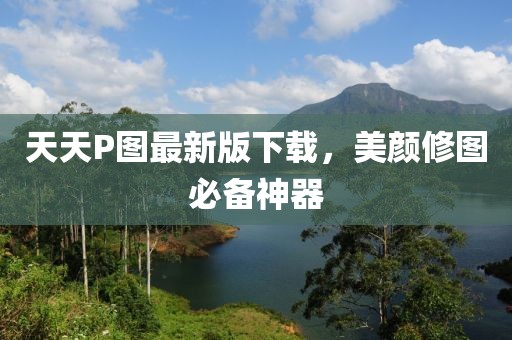 天天P图最新版下载，美颜修图必备神器