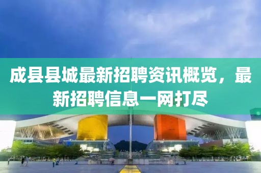 成县县城最新招聘资讯概览，最新招聘信息一网打尽