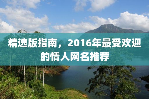精选版指南，2016年最受欢迎的情人网名推荐