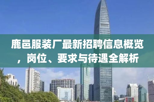 鹿邑服装厂最新招聘信息概览，岗位、要求与待遇全解析
