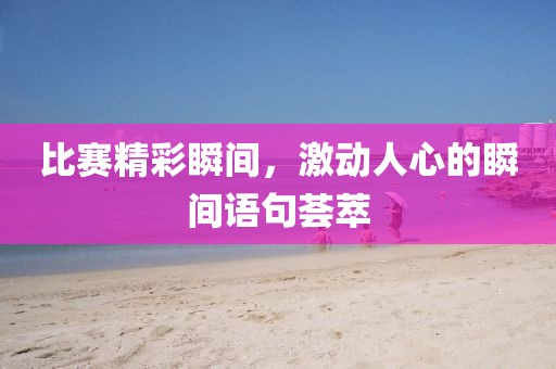 比赛精彩瞬间，激动人心的瞬间语句荟萃