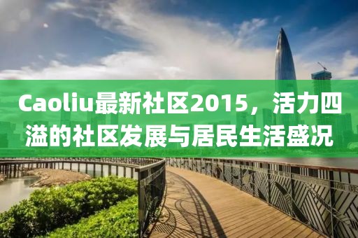 Caoliu最新社区2015，活力四溢的社区发展与居民生活盛况