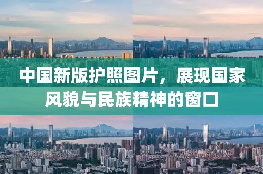 中国新版护照图片，展现国家风貌与民族精神的窗口
