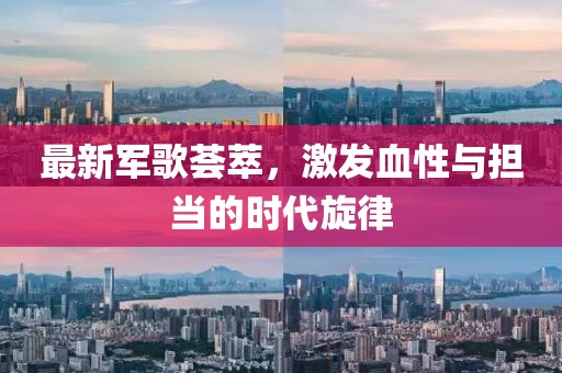 最新军歌荟萃，激发血性与担当的时代旋律