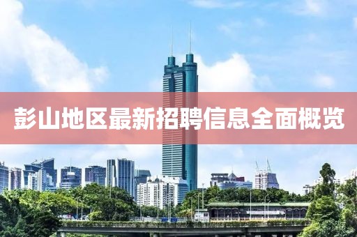彭山地区最新招聘信息全面概览