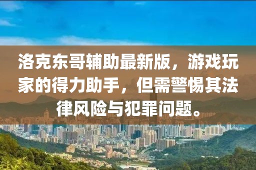 洛克东哥辅助最新版，游戏玩家的得力助手，但需警惕其法律风险与犯罪问题。