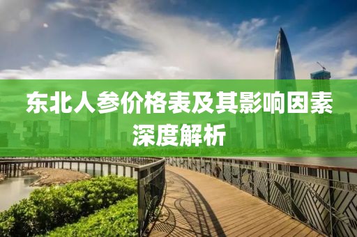 东北人参价格表及其影响因素深度解析