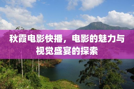 秋霞电影快播，电影的魅力与视觉盛宴的探索
