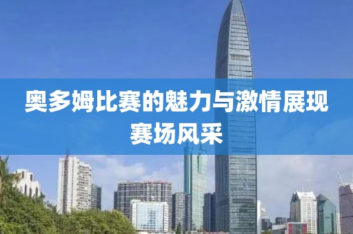 奥多姆比赛的魅力与激情展现赛场风采