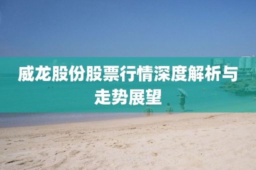 威龙股份股票行情深度解析与走势展望